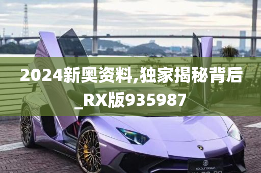 2024新奥资料,独家揭秘背后_RX版935987