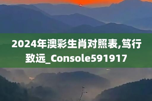 2024年澳彩生肖对照表,笃行致远_Console591917