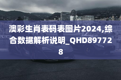 澳彩生肖表码表图片2024,综合数据解析说明_QHD897728