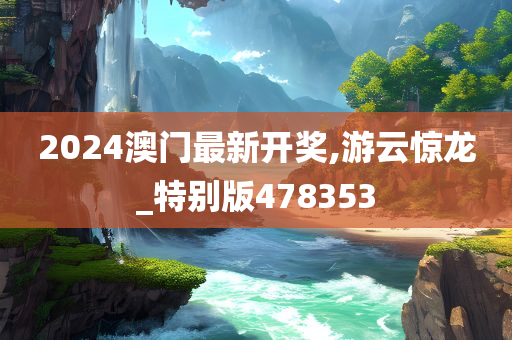 2024澳门最新开奖,游云惊龙_特别版478353