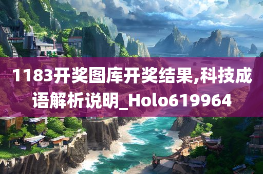 1183开奖图库开奖结果,科技成语解析说明_Holo619964