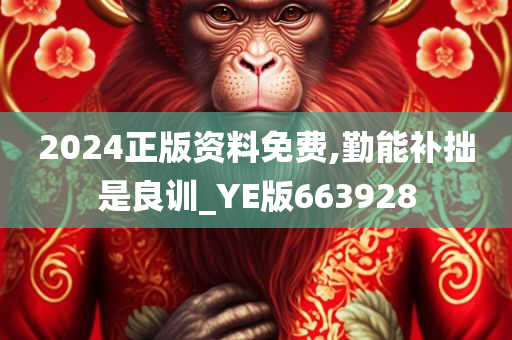 2024正版资料免费,勤能补拙是良训_YE版663928