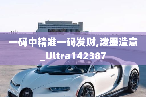 一码中精准一码发财,泼墨造意_Ultra142387