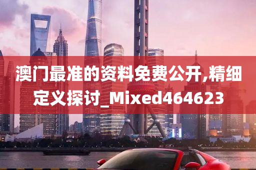 澳门最准的资料免费公开,精细定义探讨_Mixed464623