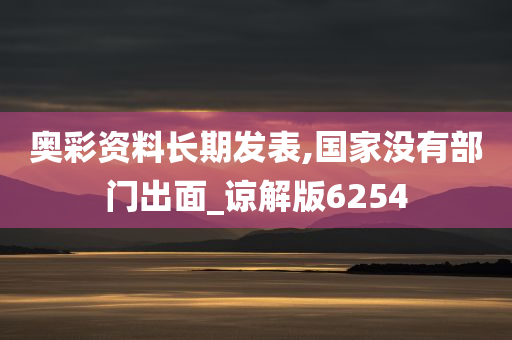 奥彩资料长期发表,国家没有部门出面_谅解版6254