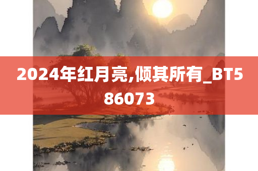 2024年红月亮,倾其所有_BT586073