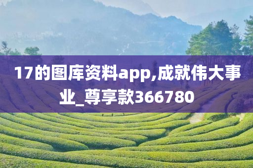 17的图库资料app,成就伟大事业_尊享款366780