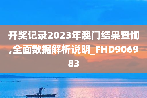 开奖记录2023年澳门结果查询,全面数据解析说明_FHD906983