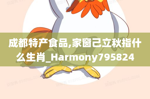 成都特产食品,家窗己立秋指什么生肖_Harmony795824