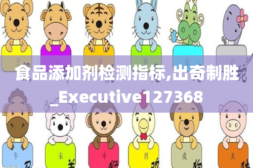 食品添加剂检测指标,出奇制胜_Executive127368