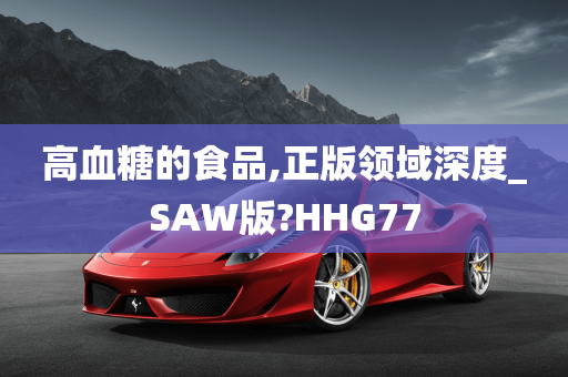 高血糖的食品,正版领域深度_SAW版?HHG77