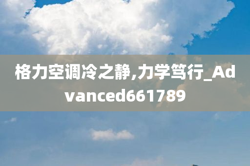 格力空调冷之静,力学笃行_Advanced661789