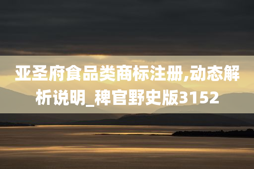 亚圣府食品类商标注册,动态解析说明_稗官野史版3152