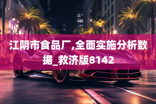 江阴市食品厂,全面实施分析数据_救济版8142