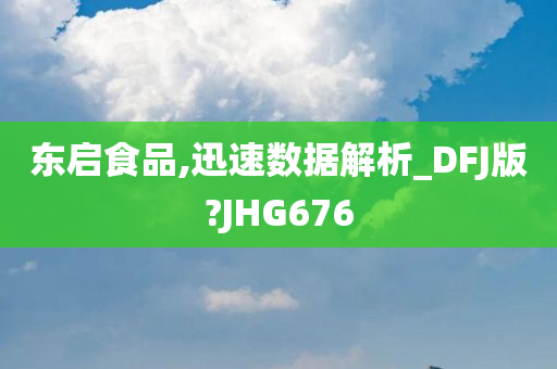 东启食品,迅速数据解析_DFJ版?JHG676