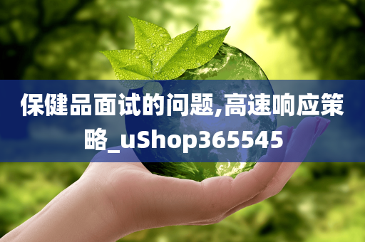 保健品面试的问题,高速响应策略_uShop365545