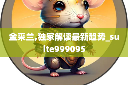 金采兰,独家解读最新趋势_suite999095