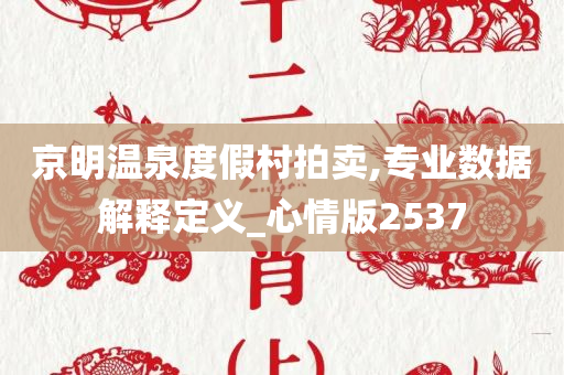 京明温泉度假村拍卖,专业数据解释定义_心情版2537