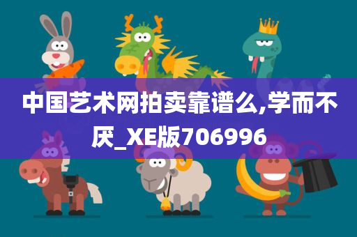 中国艺术网拍卖靠谱么,学而不厌_XE版706996