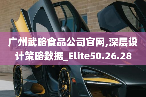 广州武略食品公司官网,深层设计策略数据_Elite50.26.28