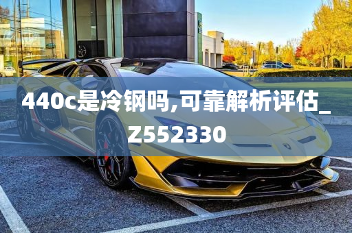 440c是冷钢吗,可靠解析评估_Z552330