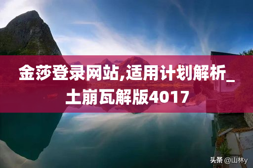 金莎登录网站,适用计划解析_土崩瓦解版4017