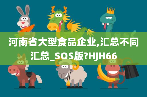 河南省大型食品企业,汇总不同汇总_SOS版?HJH66