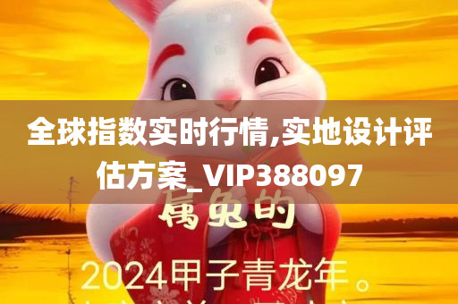 全球指数实时行情,实地设计评估方案_VIP388097