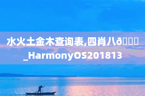 水火土金木查询表,四肖八🐎_HarmonyOS201813