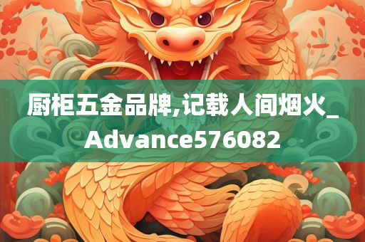 厨柜五金品牌,记载人间烟火_Advance576082