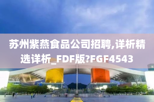 苏州紫燕食品公司招聘,详析精选详析_FDF版?FGF4543