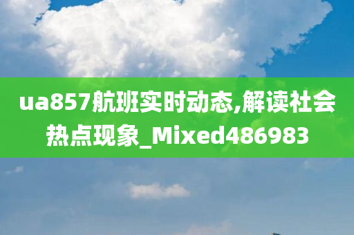 ua857航班实时动态,解读社会热点现象_Mixed486983