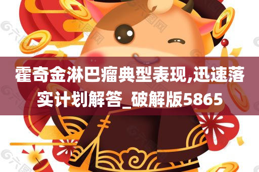 霍奇金淋巴瘤典型表现,迅速落实计划解答_破解版5865