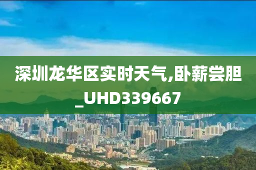 深圳龙华区实时天气,卧薪尝胆_UHD339667