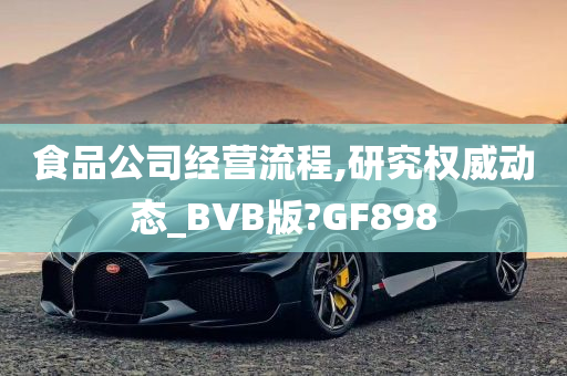 食品公司经营流程,研究权威动态_BVB版?GF898