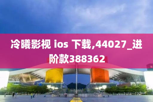 冷曦影视 ios 下载,44027_进阶款388362