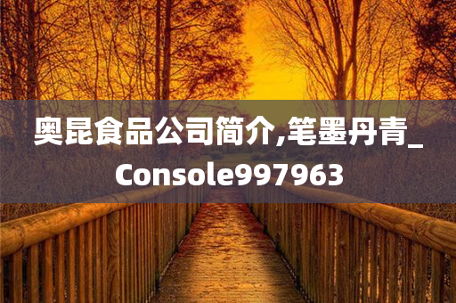 奥昆食品公司简介,笔墨丹青_Console997963