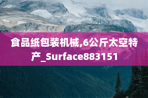 食品纸包装机械,6公斤太空特产_Surface883151