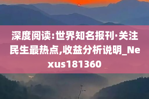 深度阅读:世界知名报刊·关注民生最热点,收益分析说明_Nexus181360