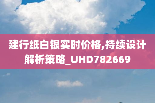 建行纸白银实时价格,持续设计解析策略_UHD782669