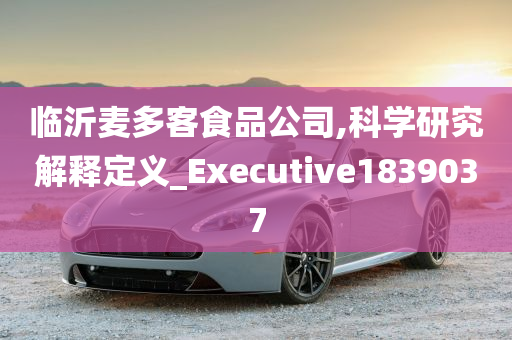 临沂麦多客食品公司,科学研究解释定义_Executive1839037