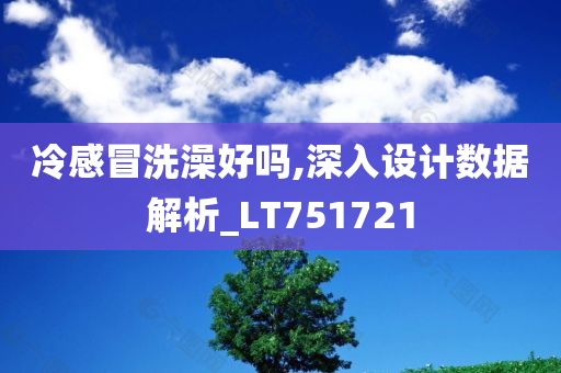 冷感冒洗澡好吗,深入设计数据解析_LT751721