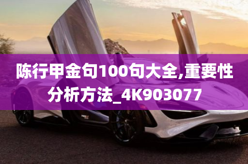 陈行甲金句100句大全,重要性分析方法_4K903077