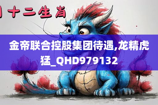 金帝联合控股集团待遇,龙精虎猛_QHD979132