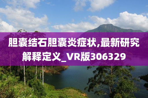 胆囊结石胆囊炎症状,最新研究解释定义_VR版306329