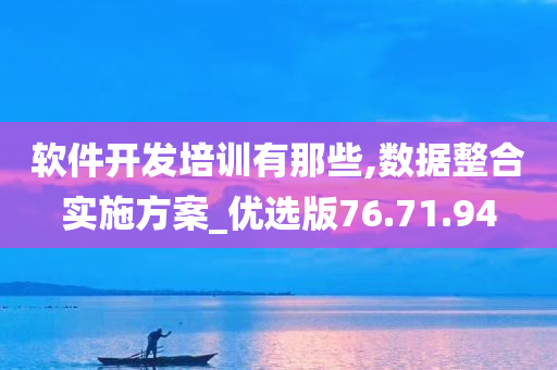 软件开发培训有那些,数据整合实施方案_优选版76.71.94