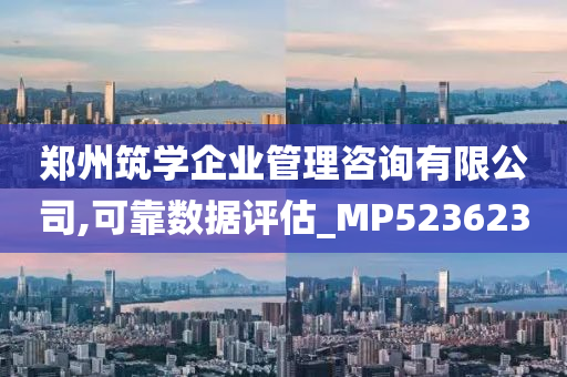 郑州筑学企业管理咨询有限公司,可靠数据评估_MP523623