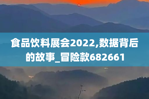 食品饮料展会2022,数据背后的故事_冒险款682661