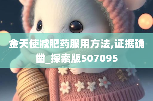 金天使减肥药服用方法,证据确凿_探索版507095