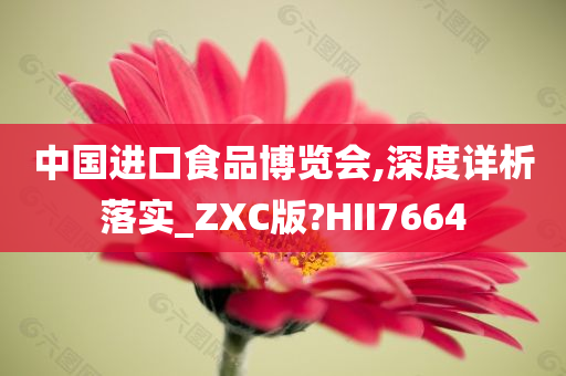 中国进口食品博览会,深度详析落实_ZXC版?HII7664